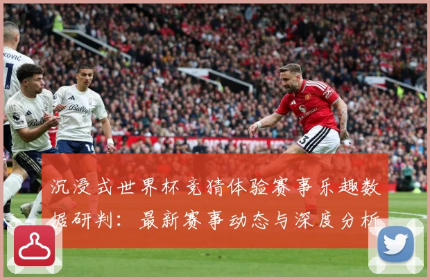 沉浸式世界杯竞猜体验赛事乐趣数据研判：最新赛事动态与深度分析
