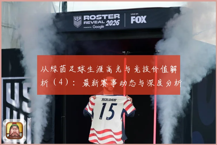 从绿茵足球生涯高光与竞技价值解析（4）：最新赛事动态与深度分析