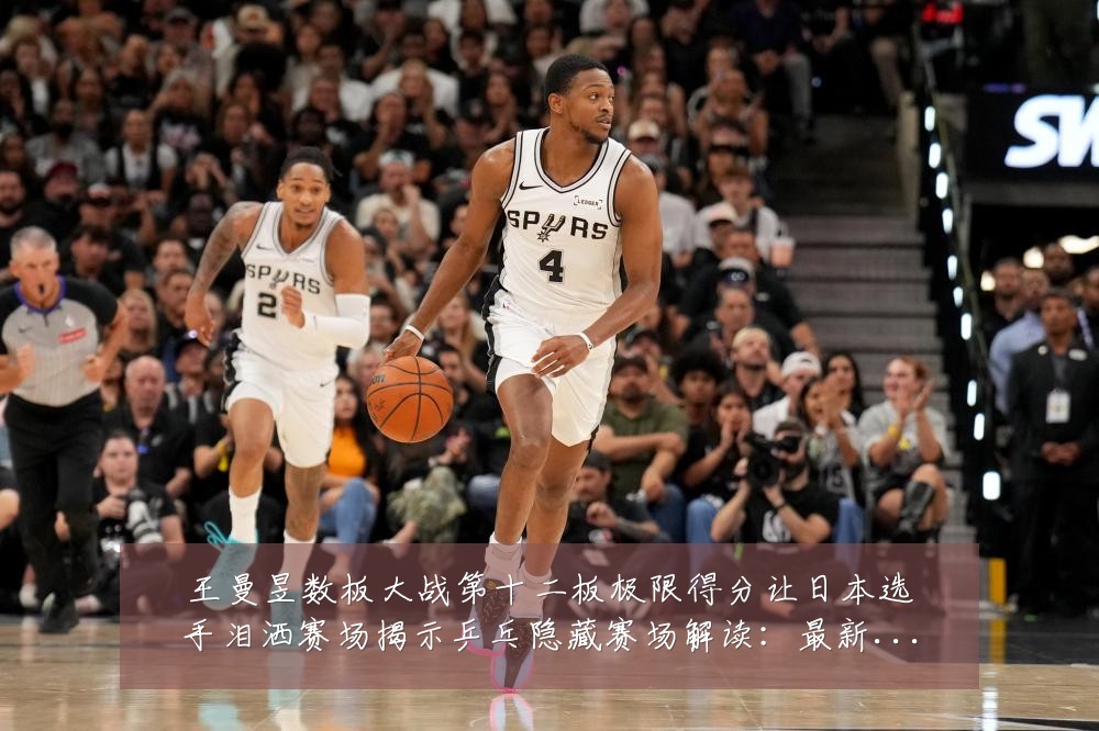 王曼昱数板大战第十二板极限得分让日本选手泪洒赛场揭示乒乓隐藏赛场解读:最新赛事动态与深度分析