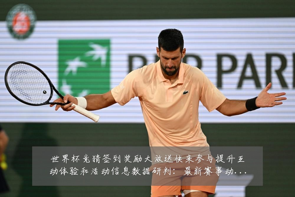 世界杯竞猜签到奖励大放送快来参与提升互动体验和活动信息数据研判:最新赛事动态与深度分析