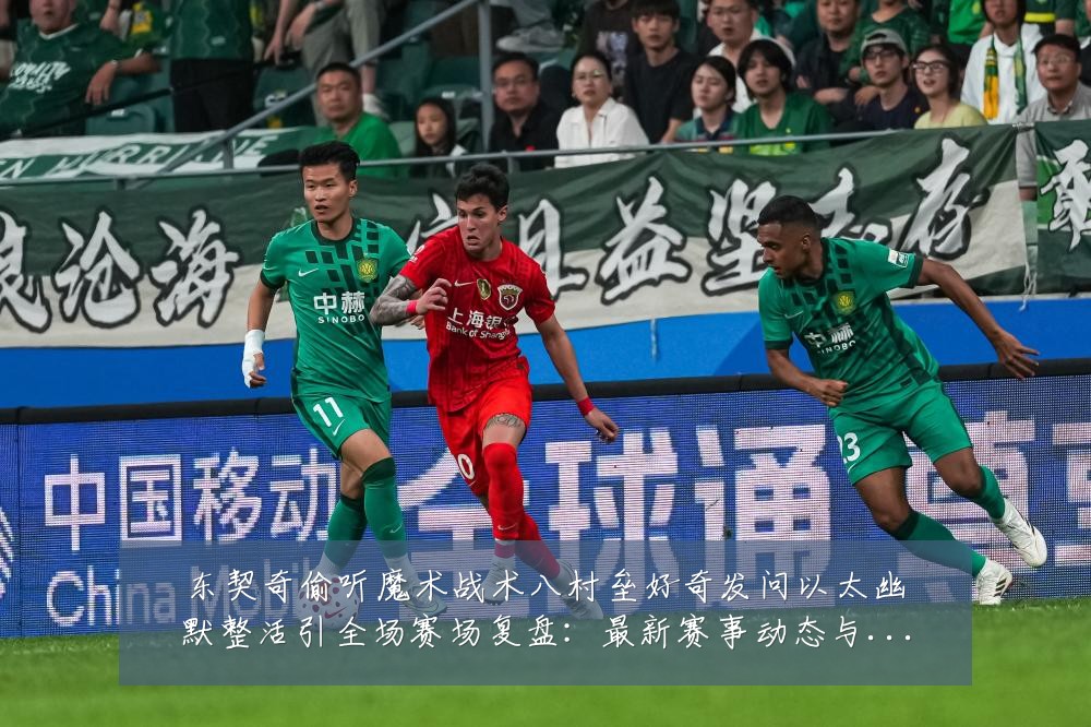 东契奇偷听魔术战术八村垒好奇发问以太幽默整活引全场赛场复盘:最新赛事动态与深度分析
