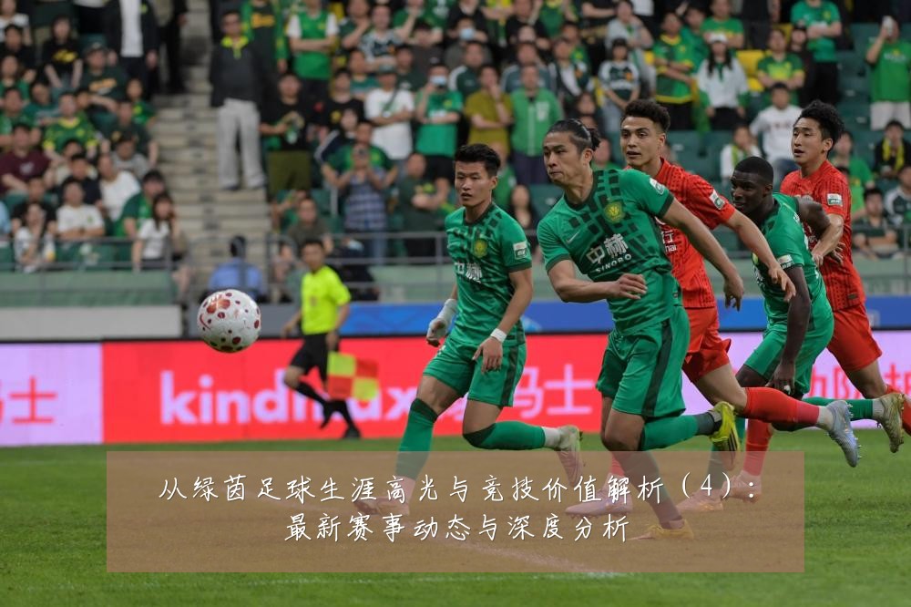从绿茵足球生涯高光与竞技价值解析（4）：最新赛事动态与深度分析