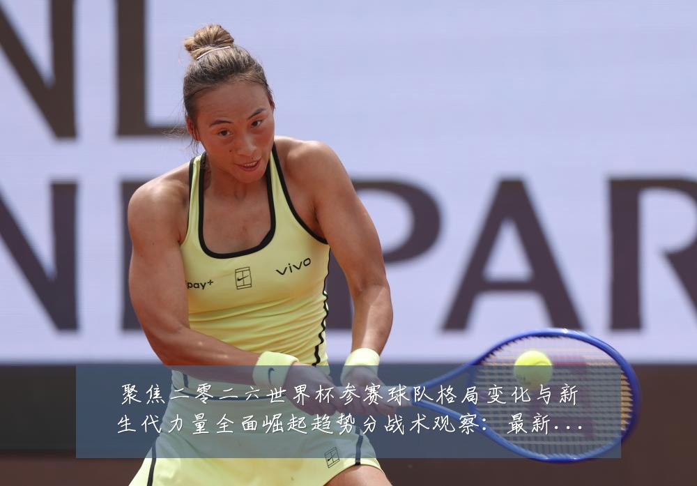 聚焦二零二六世界杯参赛球队格局变化与新生代力量全面崛起趋势分战术观察:最新赛事动态与深度分析