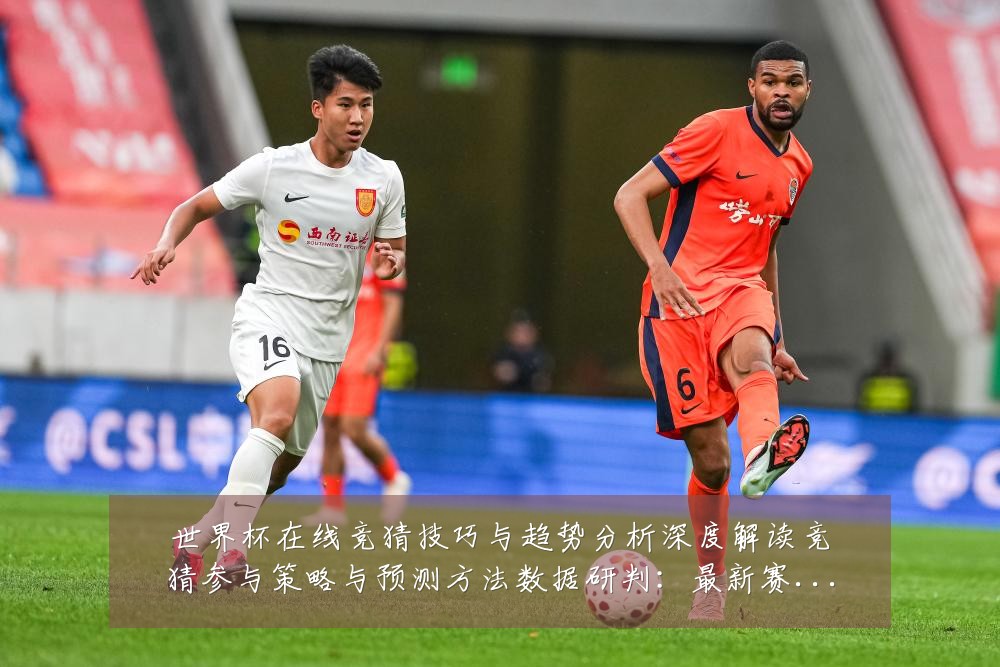世界杯在线竞猜技巧与趋势分析深度解读竞猜参与策略与预测方法数据研判：最新赛事动态与深度分析