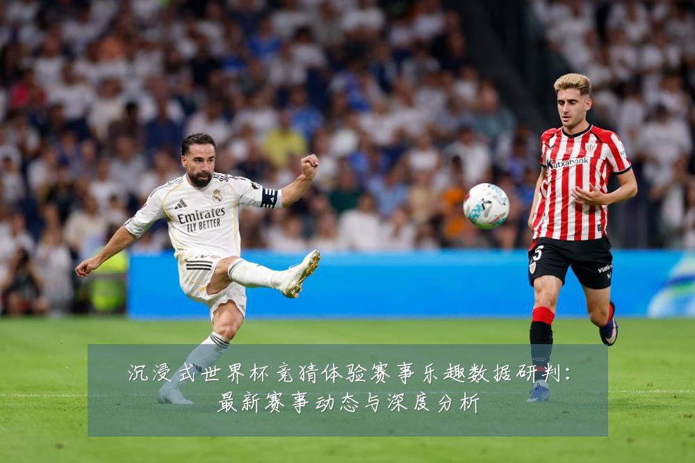 沉浸式世界杯竞猜体验赛事乐趣数据研判：最新赛事动态与深度分析